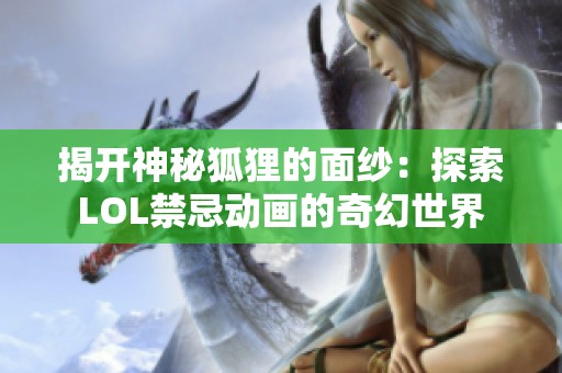 揭开神秘狐狸的面纱：探索LOL禁忌动画的奇幻世界