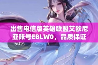 出售电信版英雄联盟艾欧尼亚账号EBLW0，品质保证畅玩无忧