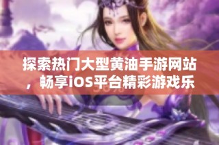 探索热门大型黄油手游网站，畅享iOS平台精彩游戏乐趣